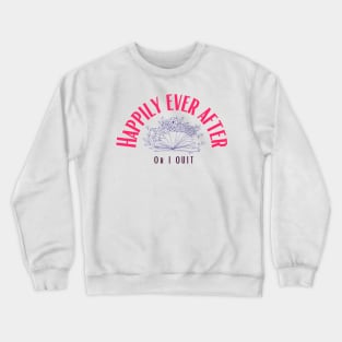 Happily Ever After (or I Quit) Crewneck Sweatshirt